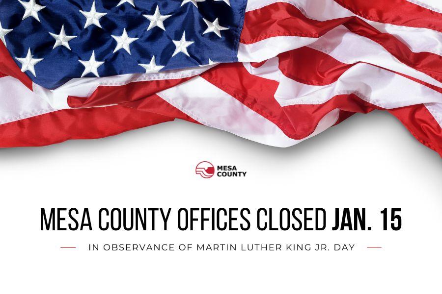 White graphic with American flag in the top middle and black text reading "MESA COUNTY OFFICES CLOSED JAN. 15 IN OBSERVANCE OF MARTIN LUTHER KING JR. DAY". 