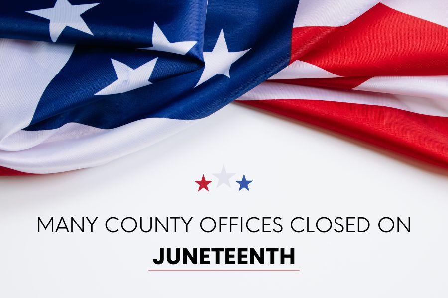 American flag with red, white, and blue stars and black text reading, "MANY COUNTY OFFICES CLOSED ON JUNETEENTH."